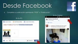 Desde Facebook
6. Complete su publicación oprimiendo “POST” o “Publicación”
En Su PC:
Unidos en familia el 25 de mayo!
#mifamiliacomoladenazareth
En Su Celular:
 