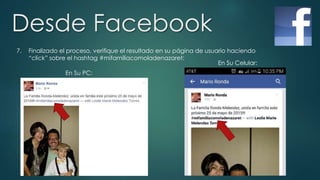 Desde Facebook
7. Finalizado el proceso, verifique el resultado en su página de usuario haciendo
“click” sobre el hashtag #mifamiliacomoladenazaret:
En Su PC:
En Su Celular:
 