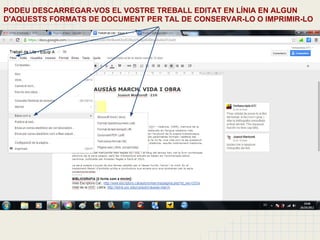 PODEU DESCARREGAR-VOS EL VOSTRE TREBALL EDITAT EN LÍNIA EN ALGUN
D'AQUESTS FORMATS DE DOCUMENT PER TAL DE CONSERVAR-LO O IMPRIMIR-LO
 