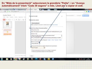 En "Mida de la presentació" seleccionem la grandària "Petita", i en "Avança
automàticament" triem "Cada 30 segons" o més. Llest per a copiar el codi.
 