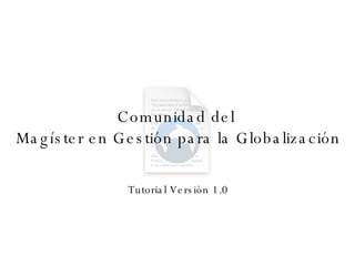Comunidad del  Magíster en Gestión para la Globalización Tutorial Versión 1.0 
