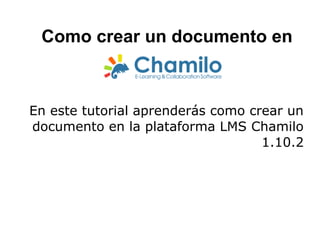Como crear un documento en
En este tutorial aprenderás como crear un
documento en la plataforma LMS Chamilo
1.10.2
 