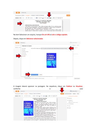 No item Selecionar um arquivo, marque De um URL e cole o código copiado.
Depois, clique em Adicionar selecionadas
A imagem deverá aparecer na postagem. Na sequência, clique em Publicar ou Atualizar,
conforme o caso
 
