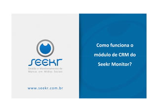 Como funciona o
módulo de CRM domódulo de CRM do
Seekr Monitor?
 