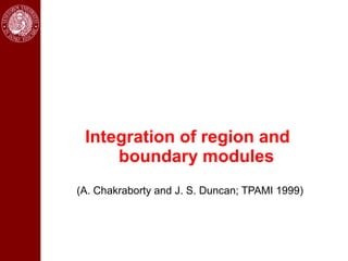 Integration of region and
     boundary modules
(A. Chakraborty and J. S. Duncan; TPAMI 1999)
 