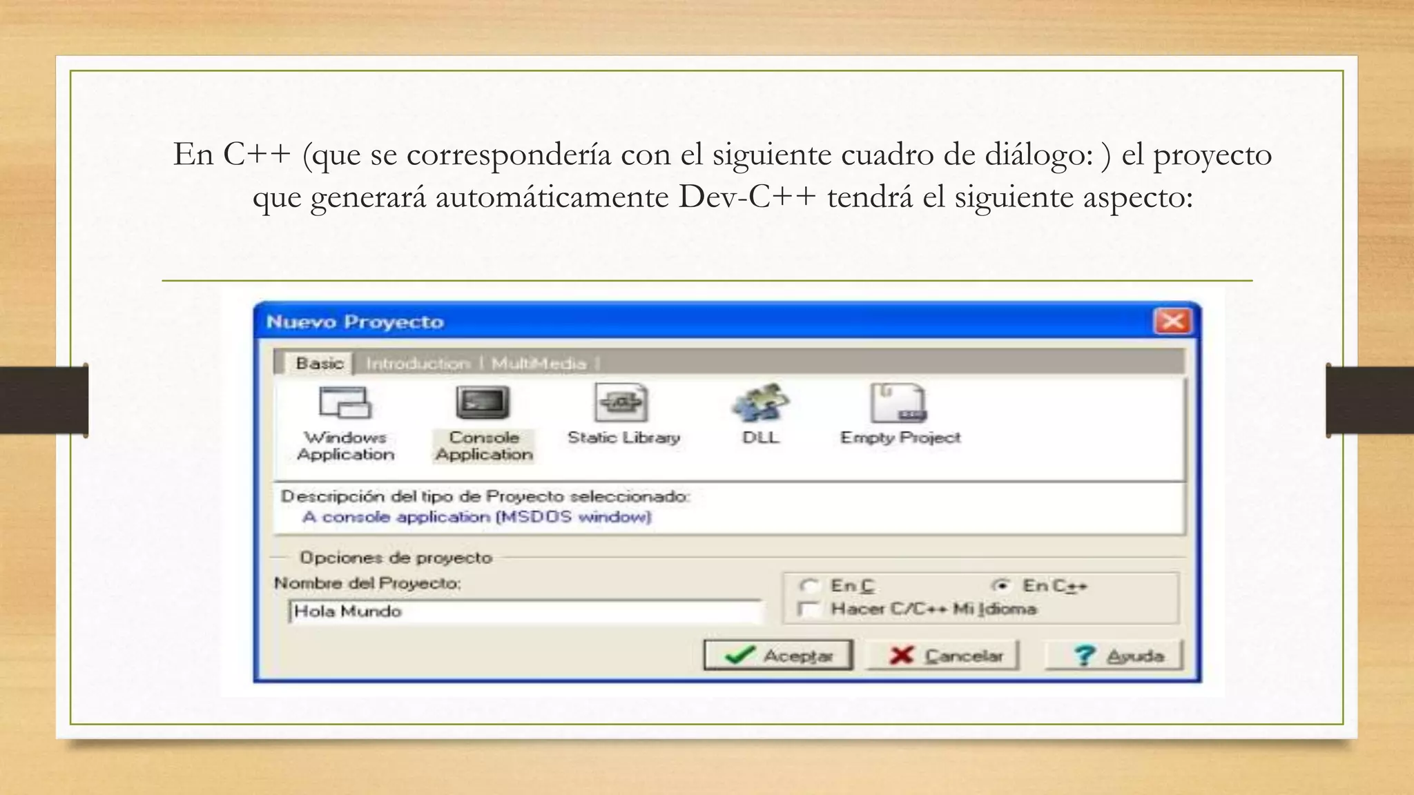 En C++ (que se correspondería con el siguiente cuadro de diálogo: ) el proyecto
que generará automáticamente Dev-C++ tendrá el siguiente aspecto:
 