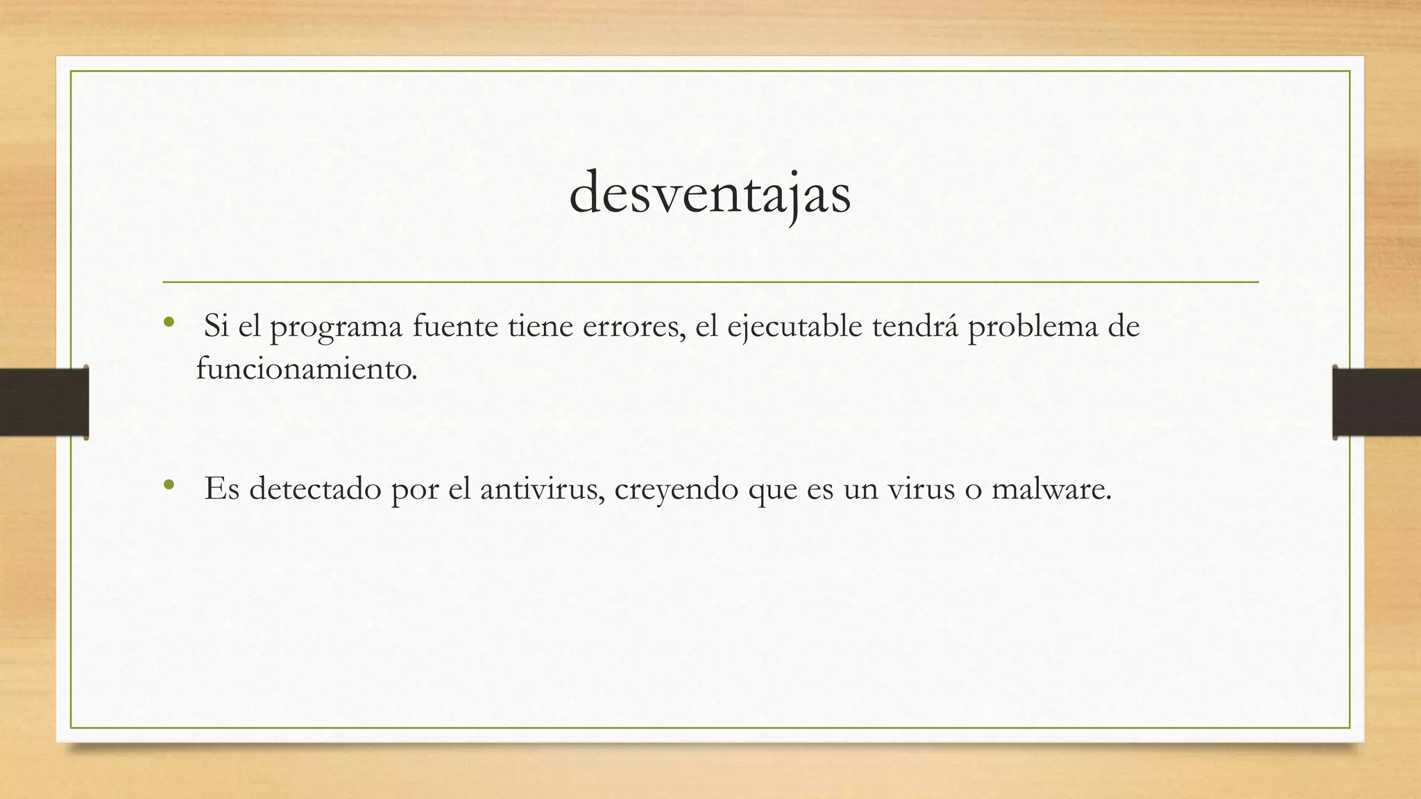 desventajas
• Si el programa fuente tiene errores, el ejecutable tendrá problema de
funcionamiento.
• Es detectado por el antivirus, creyendo que es un virus o malware.
 