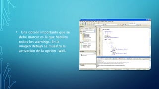 • Una opción importante que se
debe marcar es la que habilita
todos los warnings. En la
imagen debajo se muestra la
activación de la opción –Wall.
 