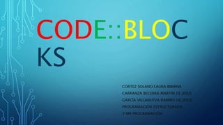 CODE::BLOC
KS
CORTEZ SOLANO LAURA BIBIANA
CARRANZA BECERRA MARTIN DE JESUS
GARCÍA VILLANUEVA RAMIRO DE JESUS
PROGRAMACIÓN ESTRUCTURADA
2°AM PROGRAMACIÓN
 