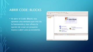 ABRIR CODE::BLOCKS
• Al abrir el Code::Blocks nos
aparece una ventana que nos da
la bienvenida y nos ofrece la
opción de crear un proyecto
nuevo o abrir uno ya existente.
 