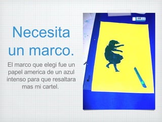Necesita un marco. El marco que elegi fue un papel america de un azul intenso para que resaltara mas mi cartel.  