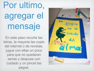 Por ultimo, agregar el mensaje En este paso recorte las letras, la mayoria las copie del internet o de revistas. jugue con ellas un poco para que no quedaran serias y despues con cuidado y un pincel las pegue. 