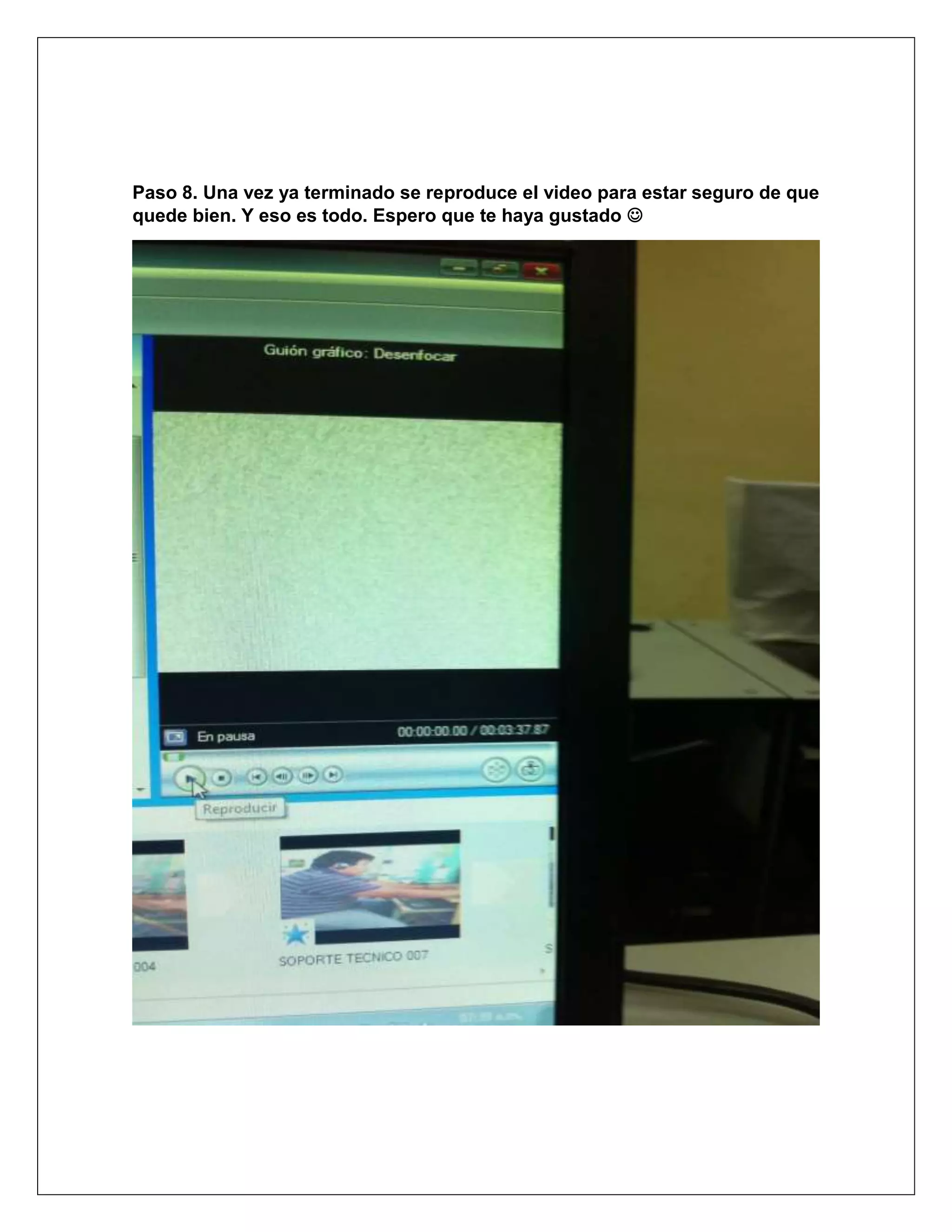 Paso 8. Una vez ya terminado se reproduce el video para estar seguro de que
quede bien. Y eso es todo. Espero que te haya gustado 
 