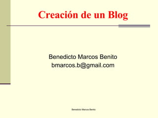 Creación de un Blog ,[object Object],[object Object],Benedicto Marcos Benito 