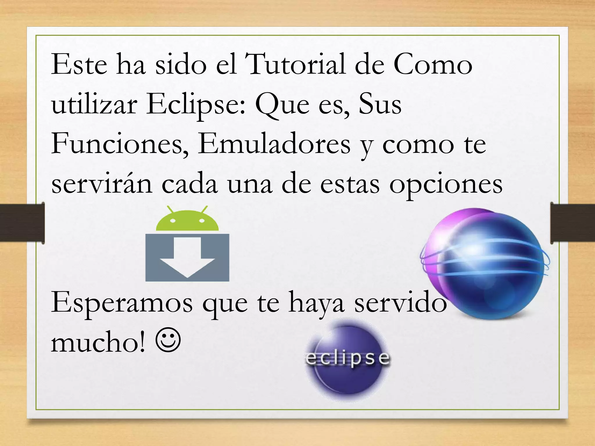 Este ha sido el Tutorial de Como
utilizar Eclipse: Que es, Sus
Funciones, Emuladores y como te
servirán cada una de estas opciones
Esperamos que te haya servido
mucho! 
 