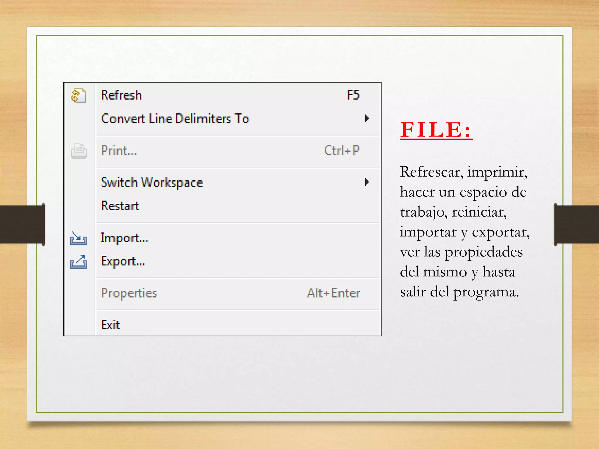 FILE:
Refrescar, imprimir,
hacer un espacio de
trabajo, reiniciar,
importar y exportar,
ver las propiedades
del mismo y hasta
salir del programa.
 