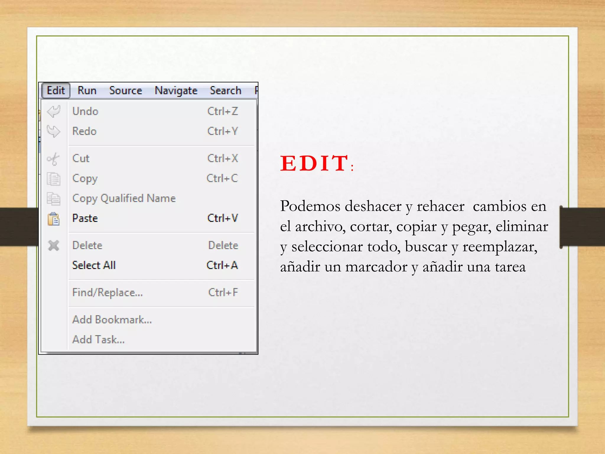 EDIT:
Podemos deshacer y rehacer cambios en
el archivo, cortar, copiar y pegar, eliminar
y seleccionar todo, buscar y reemplazar,
añadir un marcador y añadir una tarea
 
