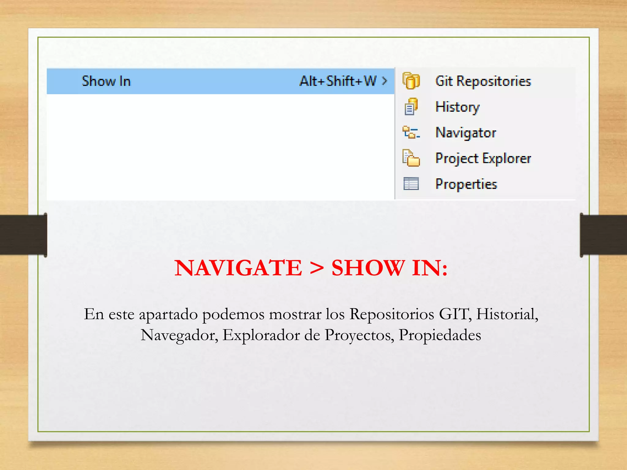 NAVIGATE > SHOW IN:
En este apartado podemos mostrar los Repositorios GIT, Historial,
Navegador, Explorador de Proyectos, Propiedades
 