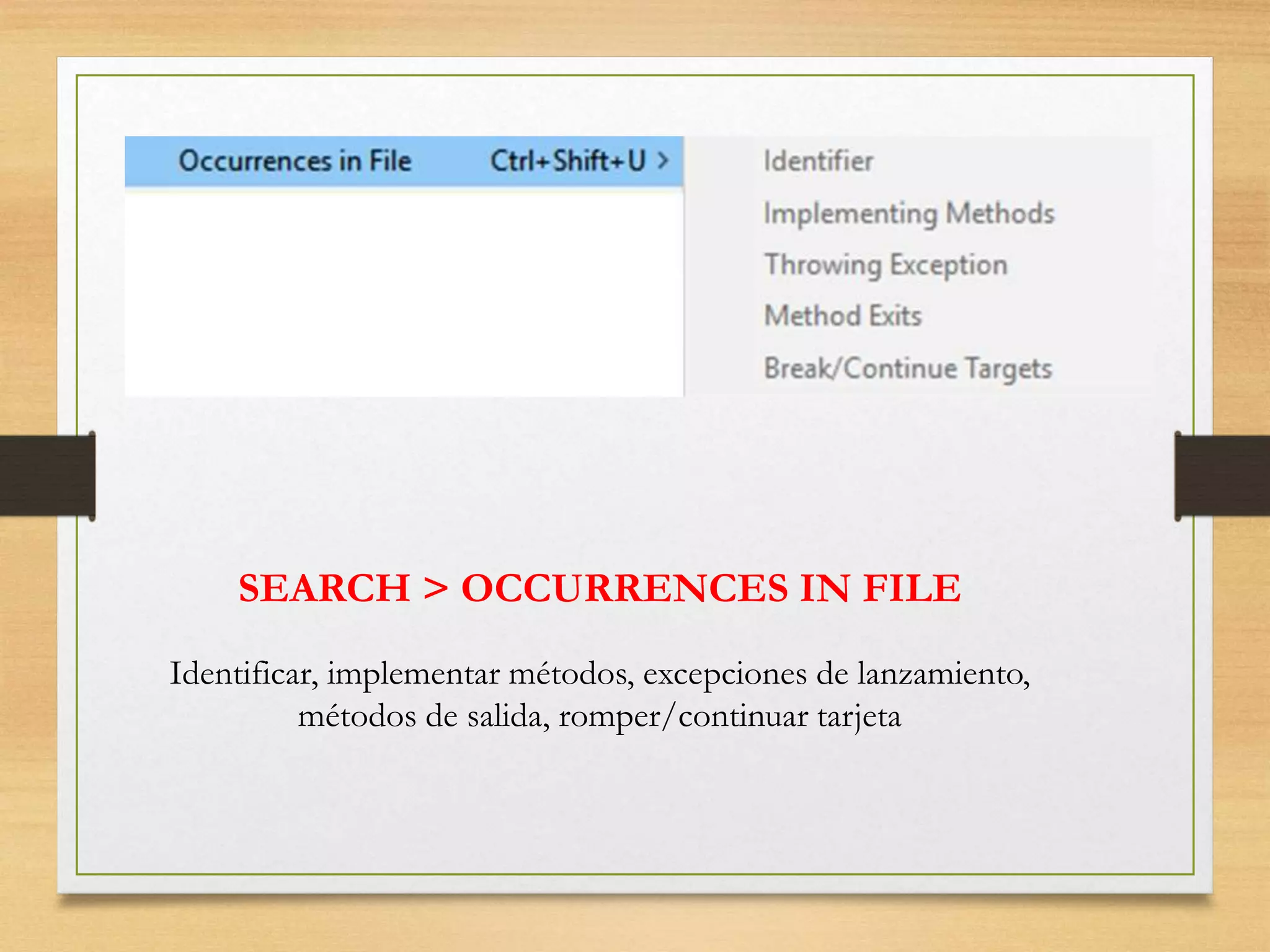 SEARCH > OCCURRENCES IN FILE
Identificar, implementar métodos, excepciones de lanzamiento,
métodos de salida, romper/continuar tarjeta
 