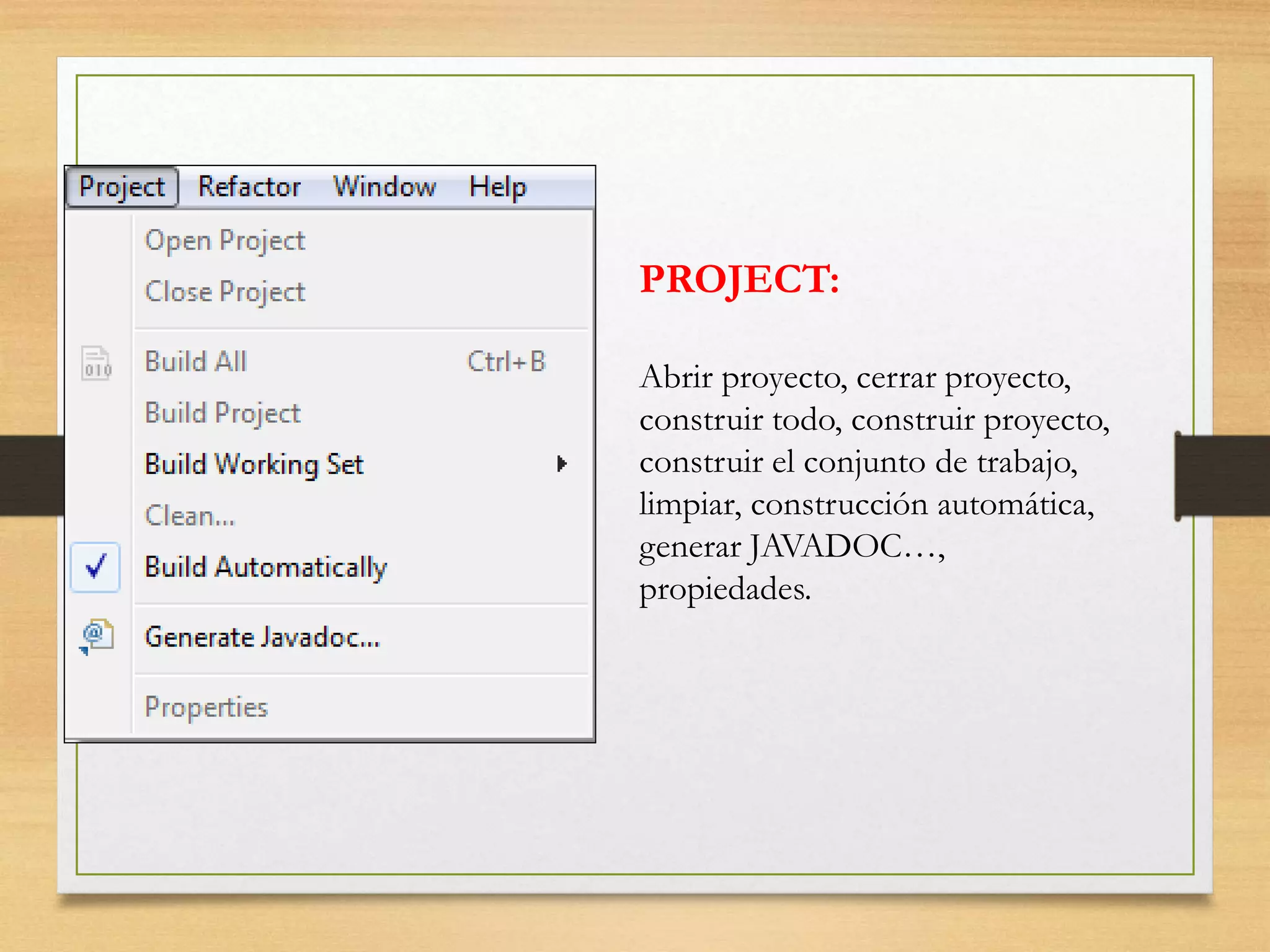 PROJECT:
Abrir proyecto, cerrar proyecto,
construir todo, construir proyecto,
construir el conjunto de trabajo,
limpiar, construcción automática,
generar JAVADOC…,
propiedades.
 