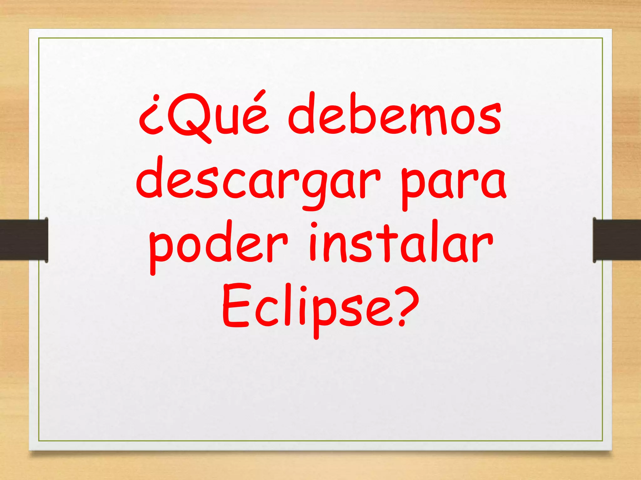 ¿Qué debemos
descargar para
poder instalar
Eclipse?
 