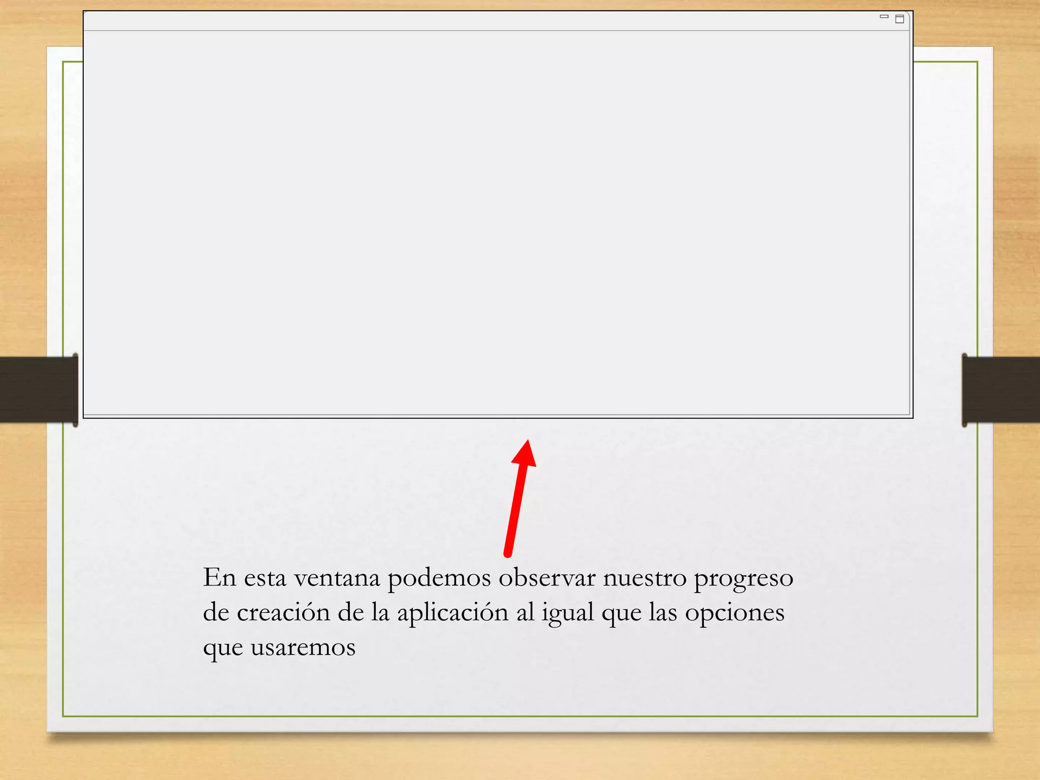 En esta ventana podemos observar nuestro progreso
de creación de la aplicación al igual que las opciones
que usaremos
 