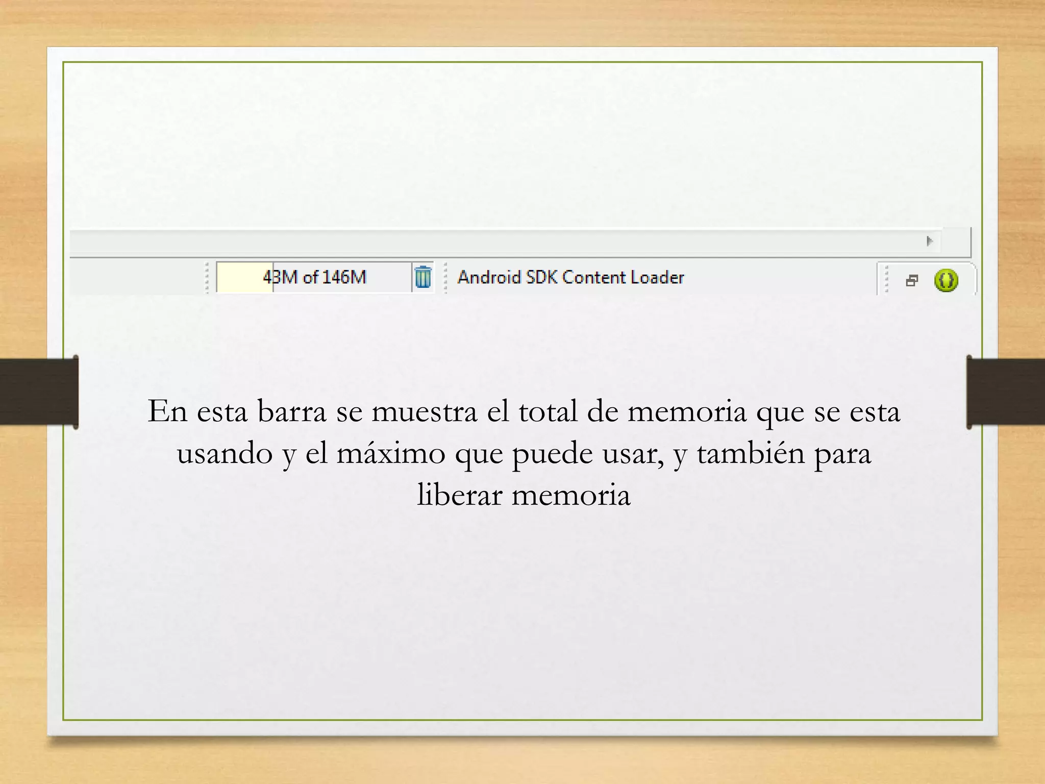 En esta barra se muestra el total de memoria que se esta
usando y el máximo que puede usar, y también para
liberar memoria
 