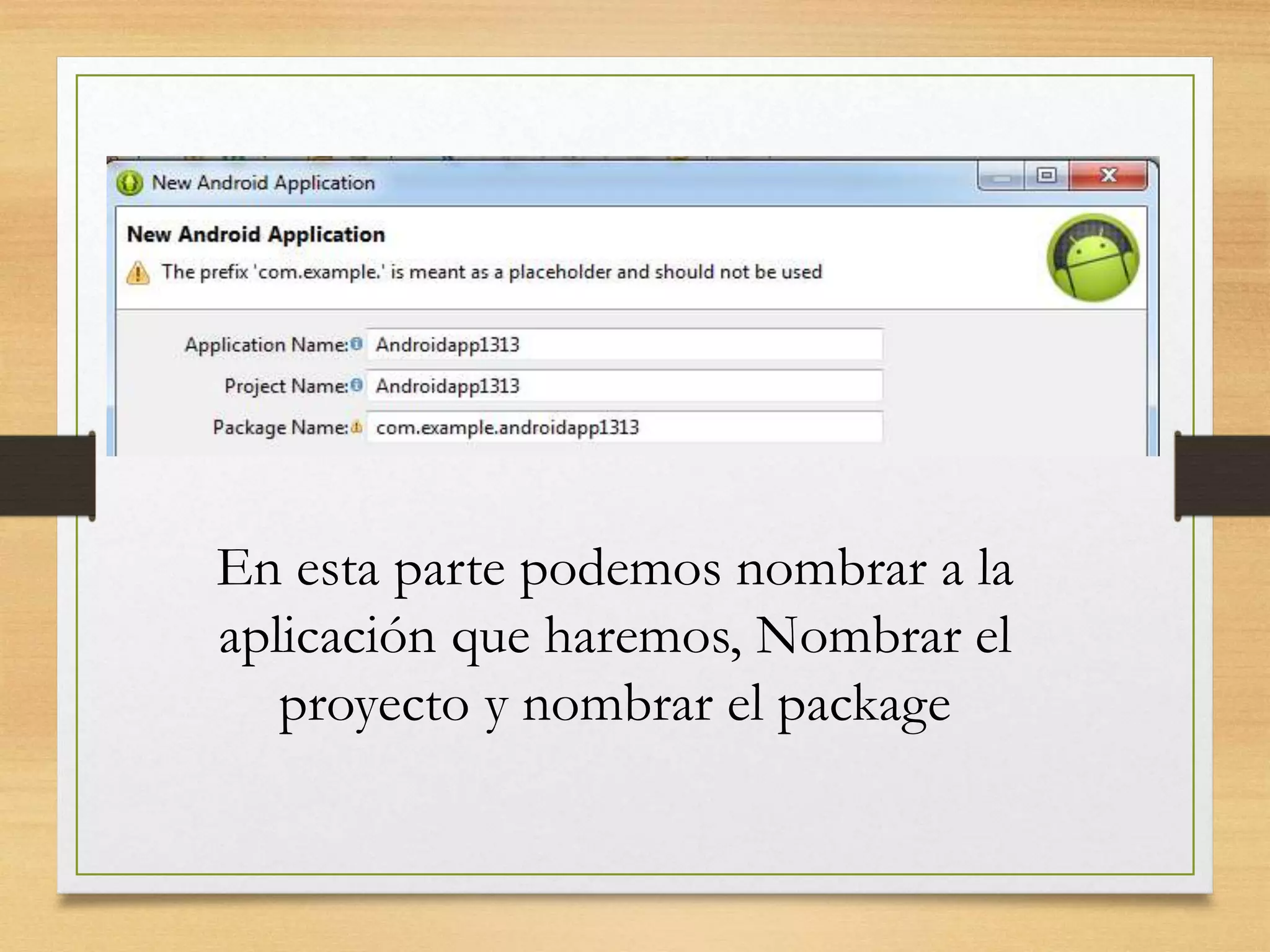 En esta parte podemos nombrar a la
aplicación que haremos, Nombrar el
proyecto y nombrar el package
 