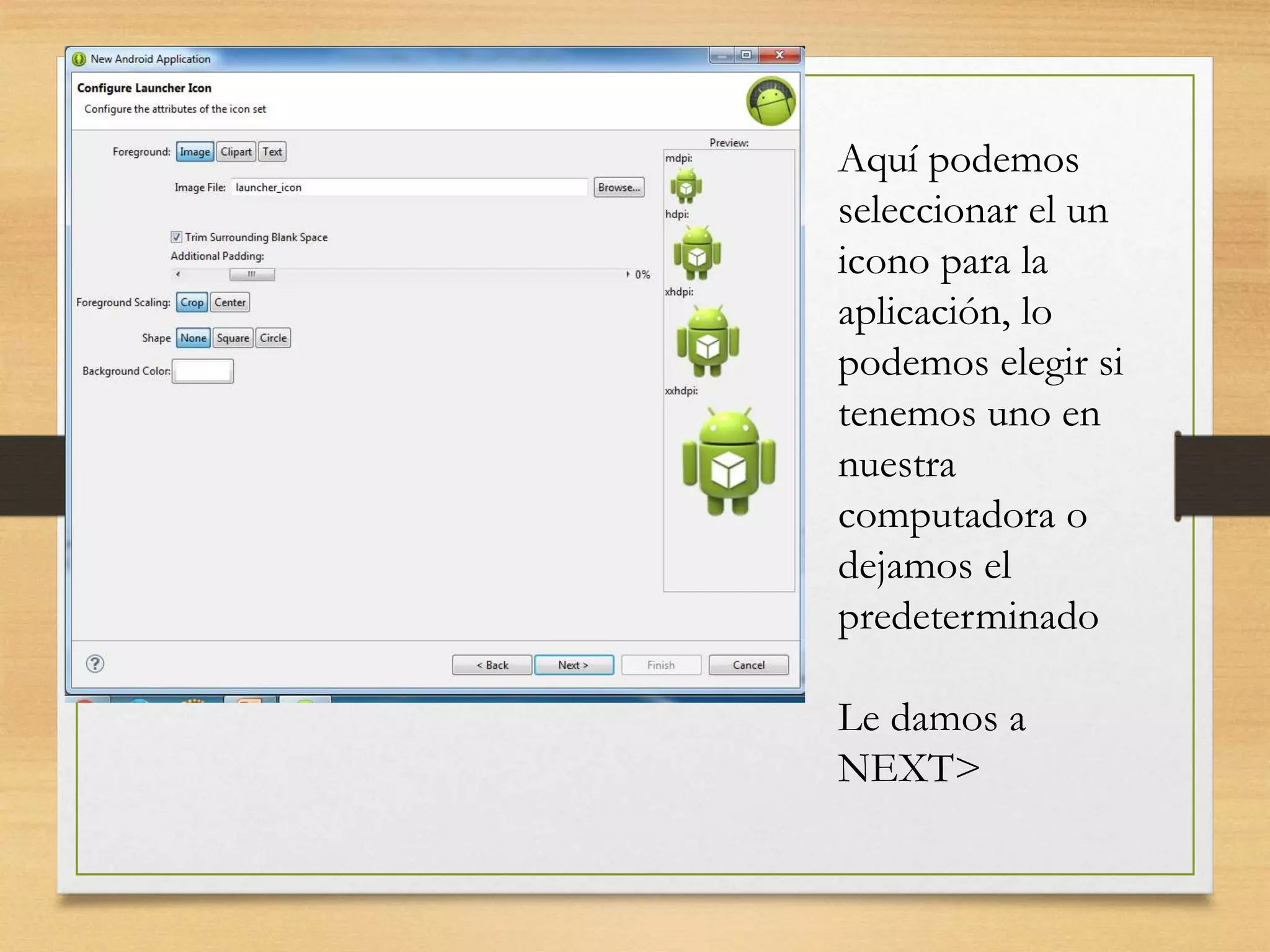 Aquí podemos
seleccionar el un
icono para la
aplicación, lo
podemos elegir si
tenemos uno en
nuestra
computadora o
dejamos el
predeterminado
Le damos a
NEXT>
 