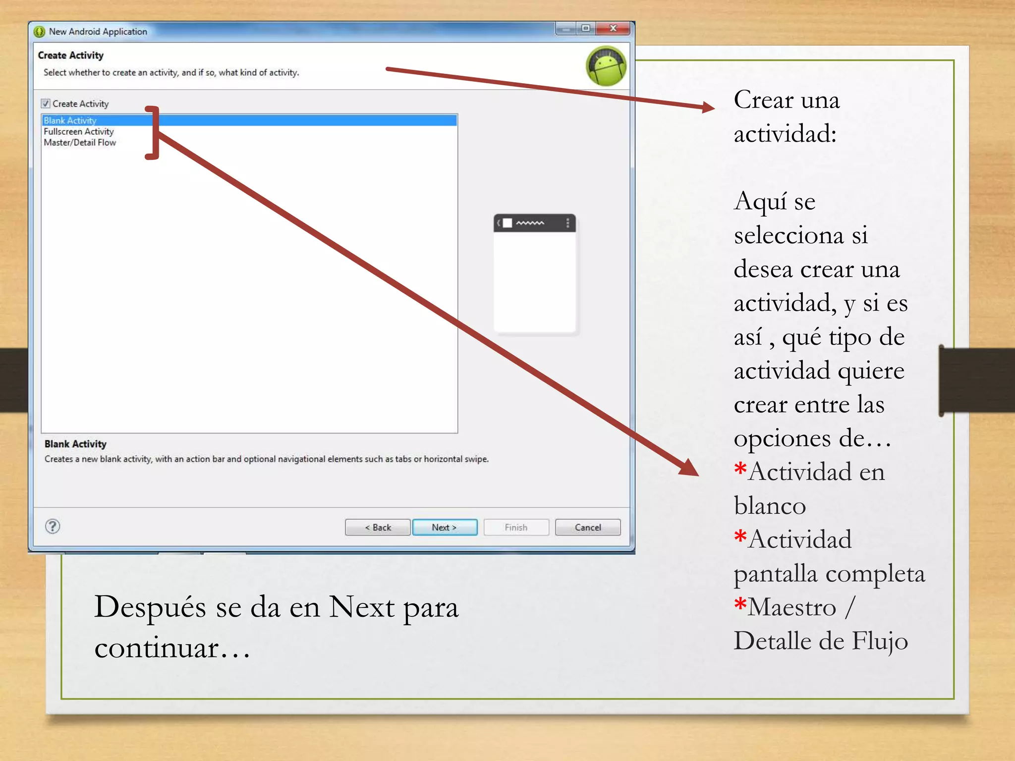 Crear una
actividad:
Aquí se
selecciona si
desea crear una
actividad, y si es
así , qué tipo de
actividad quiere
crear entre las
opciones de…
*Actividad en
blanco
*Actividad
pantalla completa
*Maestro /
Detalle de Flujo
Después se da en Next para
continuar…
 