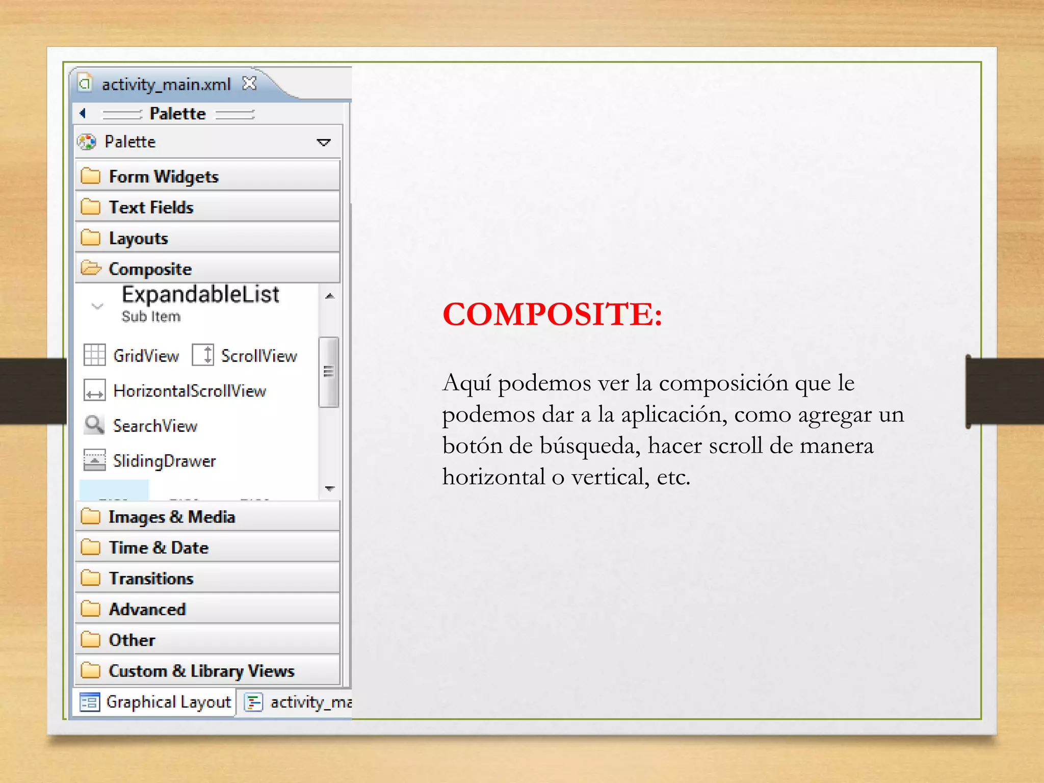 COMPOSITE:
Aquí podemos ver la composición que le
podemos dar a la aplicación, como agregar un
botón de búsqueda, hacer scroll de manera
horizontal o vertical, etc.
 
