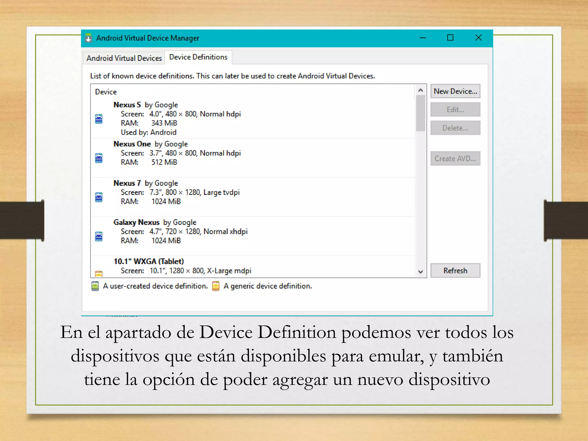 En el apartado de Device Definition podemos ver todos los
dispositivos que están disponibles para emular, y también
tiene la opción de poder agregar un nuevo dispositivo
 