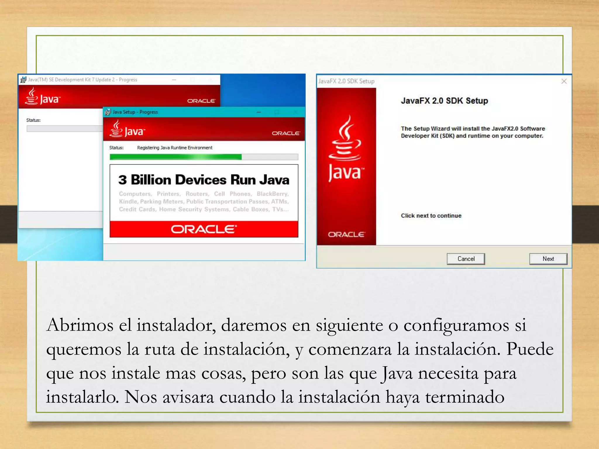 Abrimos el instalador, daremos en siguiente o configuramos si
queremos la ruta de instalación, y comenzara la instalación. Puede
que nos instale mas cosas, pero son las que Java necesita para
instalarlo. Nos avisara cuando la instalación haya terminado
 