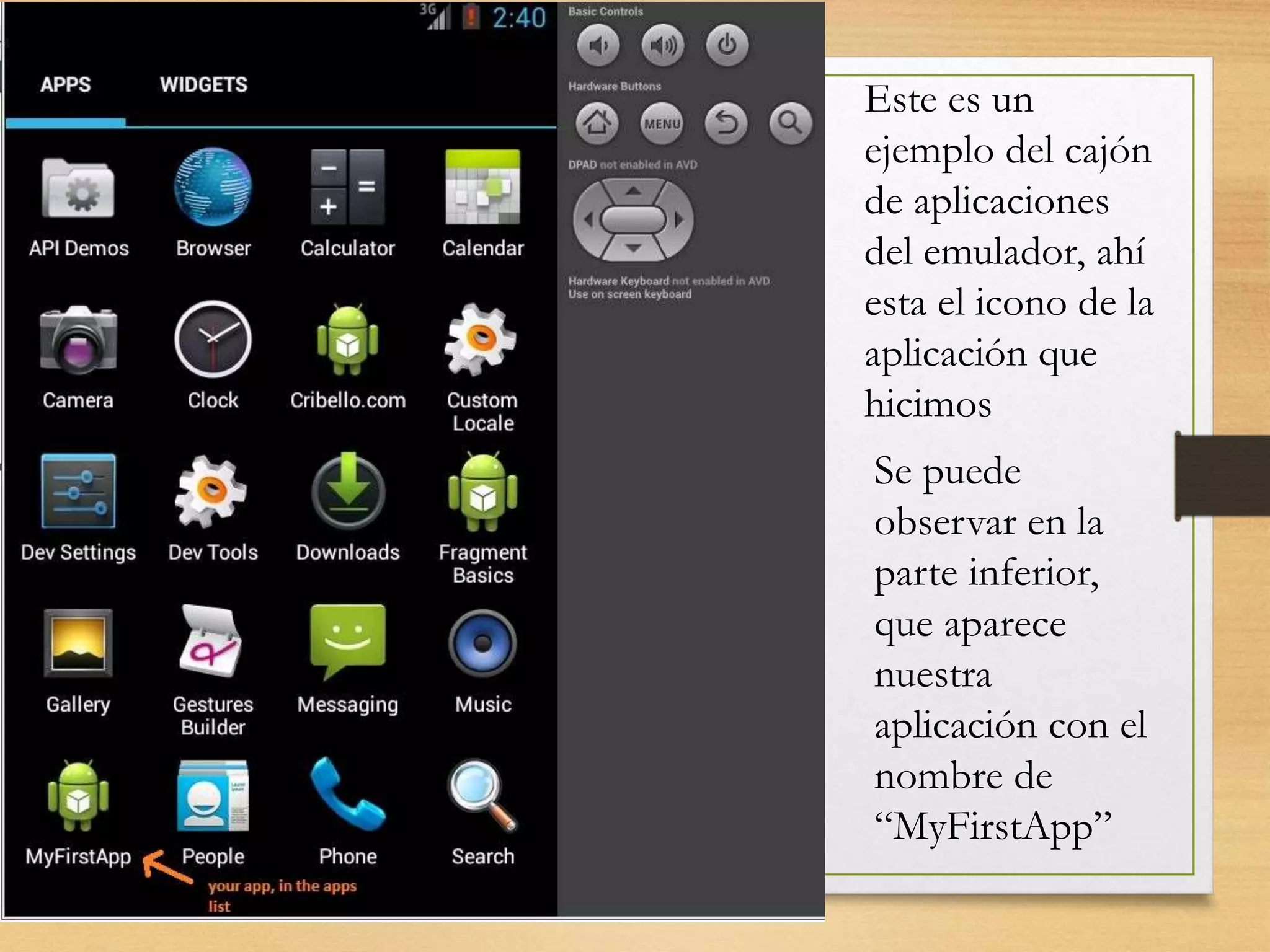 Este es un
ejemplo del cajón
de aplicaciones
del emulador, ahí
esta el icono de la
aplicación que
hicimos
Se puede
observar en la
parte inferior,
que aparece
nuestra
aplicación con el
nombre de
“MyFirstApp”
 