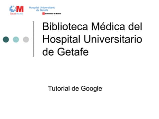 Biblioteca Médica del
Hospital Universitario
de Getafe
Tutorial de Google
 