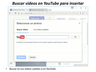 Buscar vídeos en YouTube para insertar
• Buscar en tus vídeos subidos o en YouTube.
 
