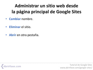 Administrar un sitio web desde
la página principal de Google Sites
• Cambiar nombre.
• Eliminar el sitio.
• Abrir en otra pestaña.
Tutorial de Google Sites
www.abrirllave.com/google-sites/
 