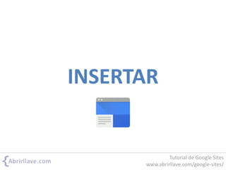INSERTAR
Tutorial de Google Sites
www.abrirllave.com/google-sites/
 