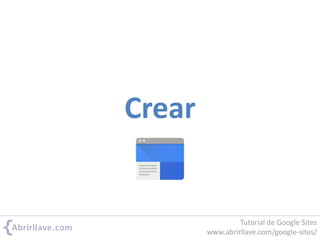 Crear
Tutorial de Google Sites
www.abrirllave.com/google-sites/
 