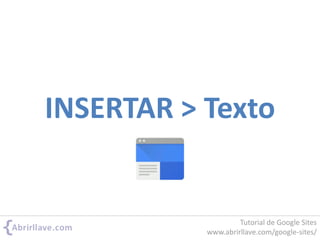 INSERTAR > Texto
Tutorial de Google Sites
www.abrirllave.com/google-sites/
 