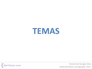 TEMAS
Tutorial de Google Sites
www.abrirllave.com/google-sites/
 