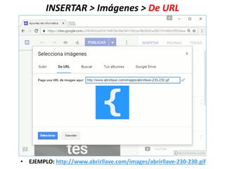 INSERTAR > Imágenes > De URL
• EJEMPLO: http://www.abrirllave.com/images/abrirllave-230-230.gif
 
