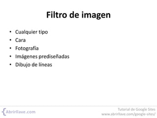 Filtro de imagen
• Cualquier tipo
• Cara
• Fotografía
• Imágenes prediseñadas
• Dibujo de líneas
Tutorial de Google Sites
www.abrirllave.com/google-sites/
 