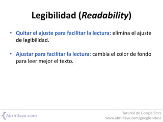 Legibilidad (Readability)
• Quitar el ajuste para facilitar la lectura: elimina el ajuste
de legibilidad.
• Ajustar para facilitar la lectura: cambia el color de fondo
para leer mejor el texto.
Tutorial de Google Sites
www.abrirllave.com/google-sites/
 