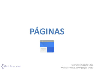 PÁGINAS
Tutorial de Google Sites
www.abrirllave.com/google-sites/
 