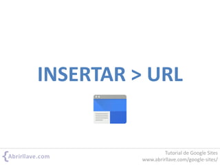 INSERTAR > URL
Tutorial de Google Sites
www.abrirllave.com/google-sites/
 