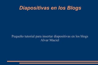 Diapositivas en los Blogs Pequeño tutorial para insertar diapositivas en los blogs Alvar Maciel 