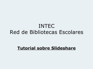 INTEC Red de Bibliotecas Escolares Tutorial sobre Slideshare 