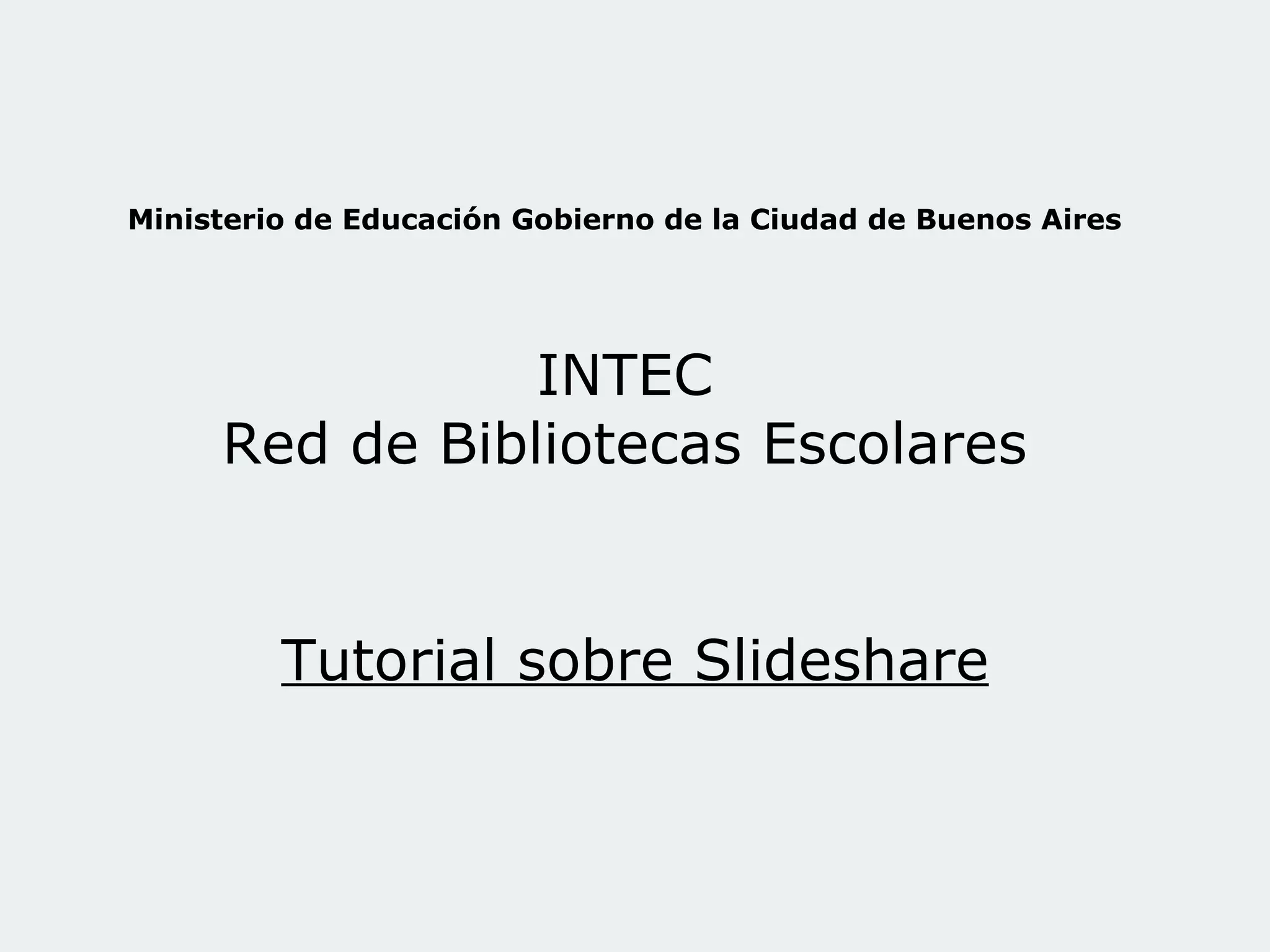 Ministerio de Educación Gobierno de la Ciudad de Buenos Aires INTEC Red de Bibliotecas Escolares Tutorial sobre Slideshare