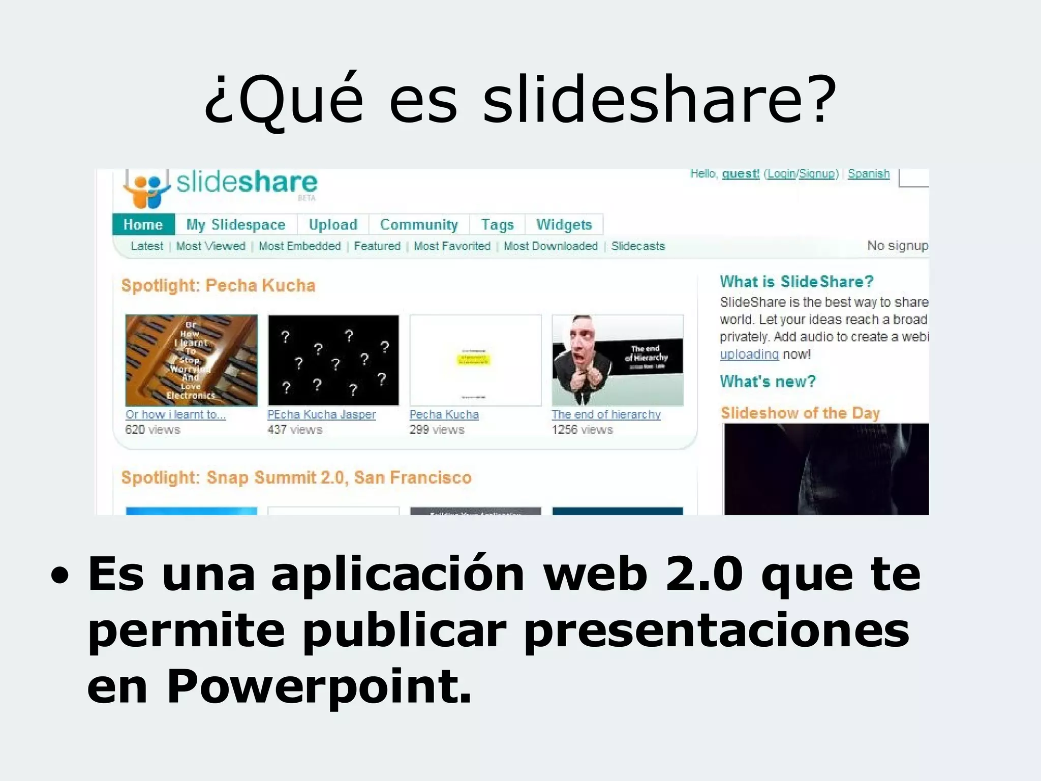 ¿Qué es slideshare? Es una aplicación web 2.0 que te permite publicar presentaciones en Powerpoint.